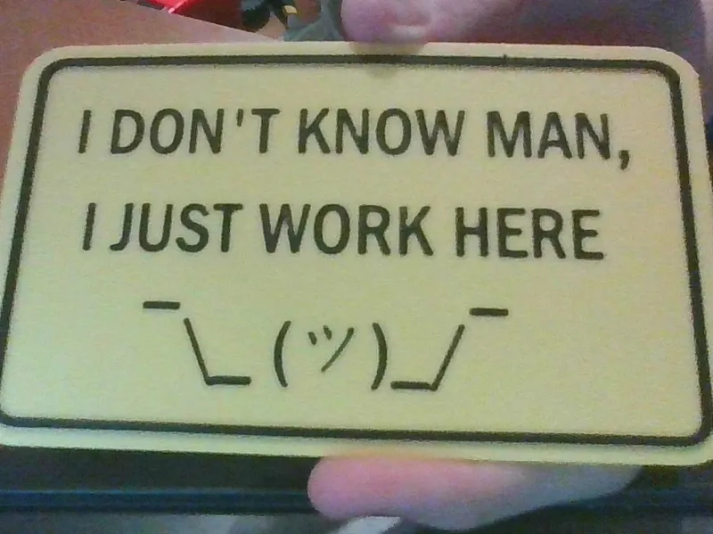 I Don't Know Man, I Just Work Here ¯\_ (ツ)_/¯ Sign