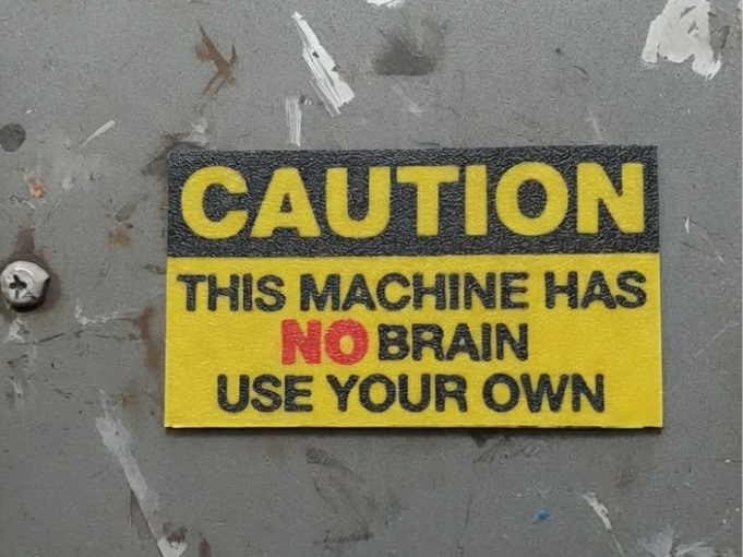 CAUTION: THIS MACHINE HAS NO BRAIN – USE YOUR OWN
