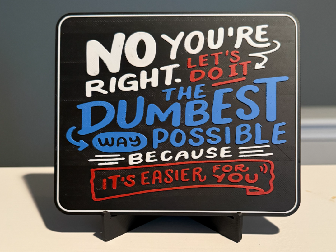 NO YOU'RE RIGHT. LET'S DO IT THE DUMBEST WAY