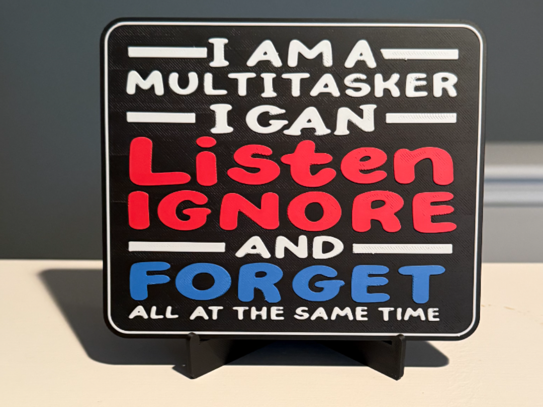 I AM A MULTITASKER. I CAN LISTEN, IGNORE & FORGET