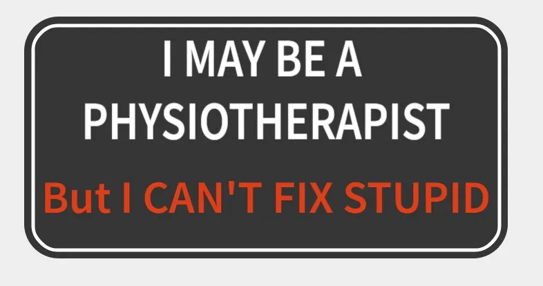 I my be a physiotherapist, but I can't fix stupid