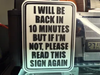 I WILL BE BACK IN 10 MIN BUT IF IM NOT, READ SIGN