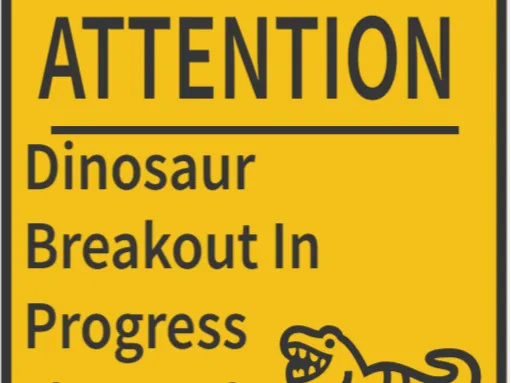 ATTENTION DINOSAUR BREAKOUT IN PROGRESS sign