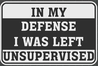 In my defense I was left unsupervised